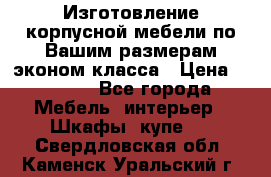 Изготовление корпусной мебели по Вашим размерам,эконом класса › Цена ­ 8 000 - Все города Мебель, интерьер » Шкафы, купе   . Свердловская обл.,Каменск-Уральский г.